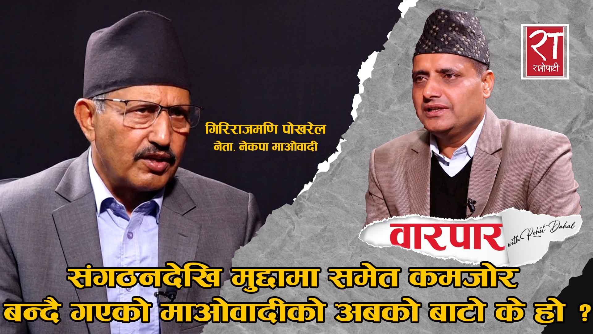 संगठनदेखि मुद्दामा समेत कमजोर बन्दै गएको माओवादीको अबको बाटो के हो ? : गिरिराजमणि पोखरेल