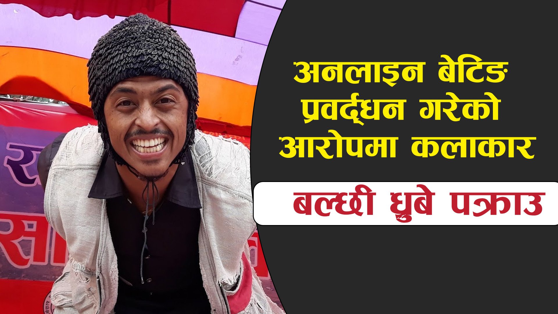 अनलाइन बेटिङ प्रवर्द्धन गरेको आरोपमा कलाकार ‘बल्छी ध्रुबे’ पक्राउ