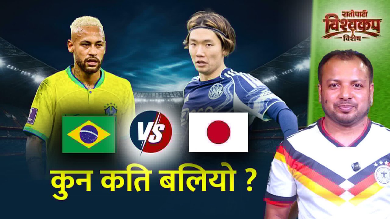 कुन टिमको विगत कस्तो ? ब्राजिल र जापानमा कुन बलियो ? (भिडियो)