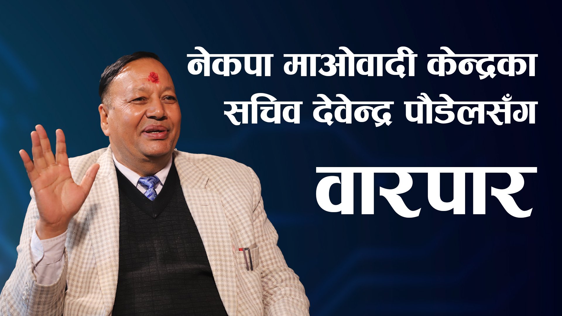 नेकपा माओवादी केन्द्रका सचिव देवेन्द्र पौडेलसँग वारपार