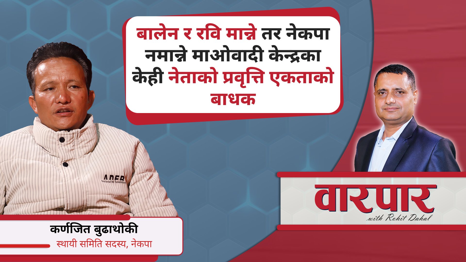 बालेन र रवि मान्ने तर नेकपा नमान्ने माओवादी केन्द्रका केही नेताको प्रवृत्ति एकताको बाधक || वारपार ||