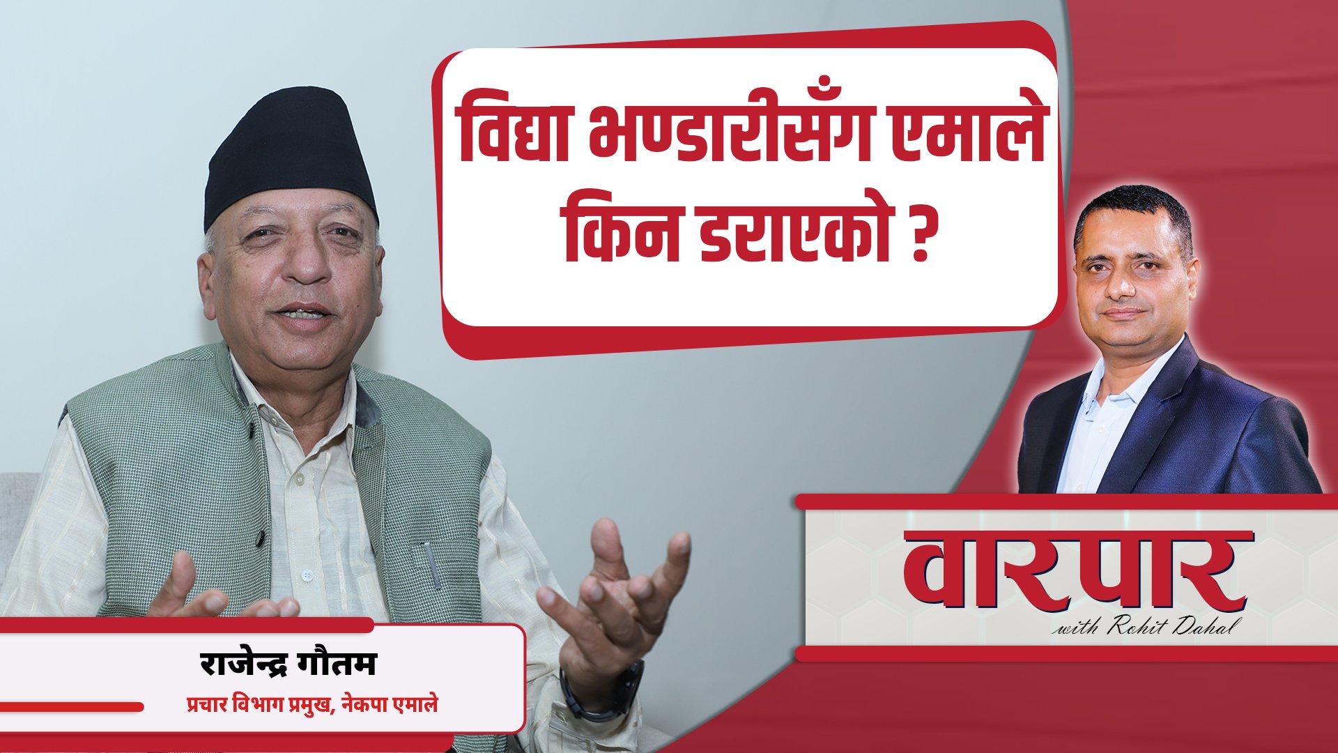 राजेन्द्र गौतमसँग वारपार- विद्या भण्डारीसँग एमाले किन डराएको ?