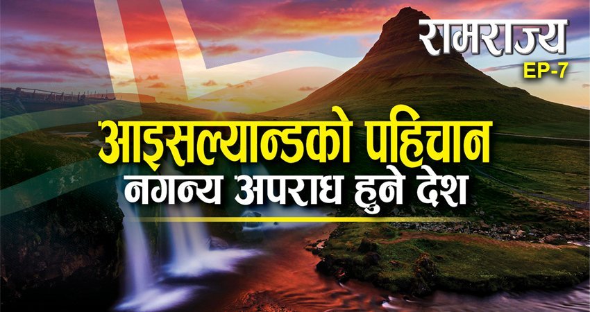   रामराज्यको सातौँ श्रृंखला : ‘हिउँ’ र ‘आगो’को देश आइसल्यान्डमा न्यून अपराध