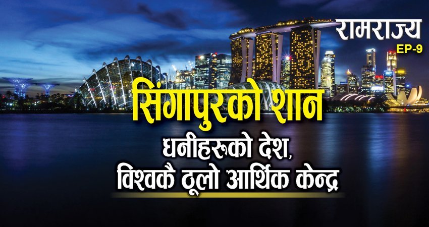   रामराज्यको नवौँ शृङ्खला : धनीहरूको देश सिंगापुर, विश्वकै ठुलो आर्थिक केन्द्र