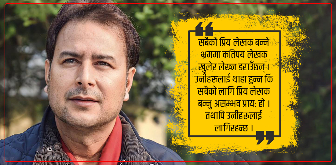   प्रिय बन्ने भ्रममा कतिपय लेखक खुलेर लेख्न डराउँछन्: भूपिन